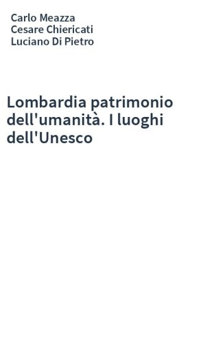 Lombardia patrimonio dell'umanità. I luoghi dell'Unesco