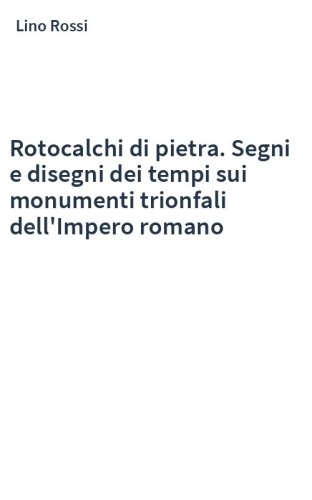 Rotocalchi di pietra. Segni e disegni dei tempi sui monumenti trionfali dell'Impero romano