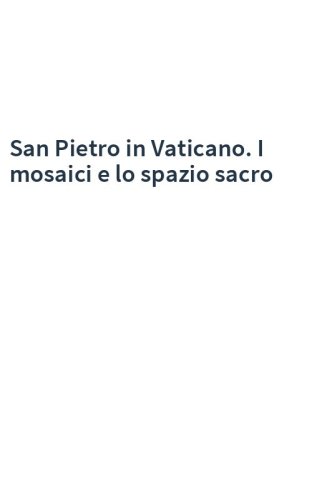 San Pietro in Vaticano. I mosaici e lo spazio sacro