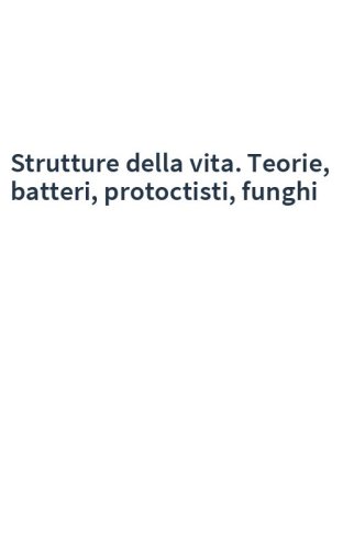 Strutture della vita. Teorie, batteri, protoctisti, funghi