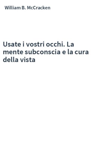 Usate i vostri occhi. La mente subconscia e la cura della vista
