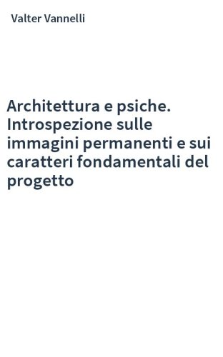 Architettura e psiche. Introspezione sulle immagini permanenti e sui caratteri fondamentali del progetto