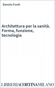 Architettura per la sanità. Forma, funzione, tecnologia