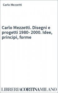 Carlo Mezzetti. Disegni e progetti 1980-2000. Idee, principi, forme