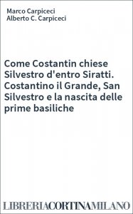 Come Costantin chiese Silvestro d'entro Siratti. Costantino il Grande, San Silvestro e la nascita delle prime basiliche