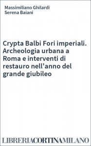 Crypta Balbi Fori imperiali. Archeologia urbana a Roma e interventi di restauro nell'anno del grande giubileo
