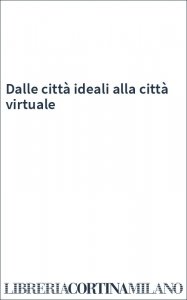 Dalle città ideali alla città virtuale