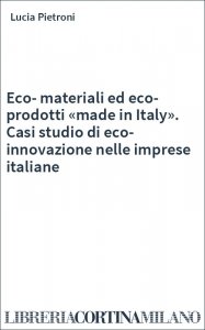 Eco-materiali ed eco-prodotti «made in Italy». Casi studio di eco-innovazione nelle imprese italiane