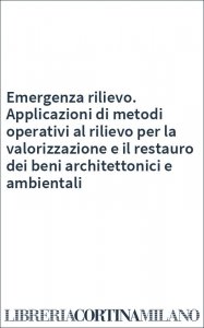 Emergenza rilievo. Applicazioni di metodi operativi al rilievo per la valorizzazione e il restauro dei beni architettonici e ambientali