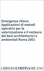 Emergenza rilievo. Applicazioni di metodi operativi per la valorizzazione e il restauro dei beni architettonici e ambientali Roma 2001