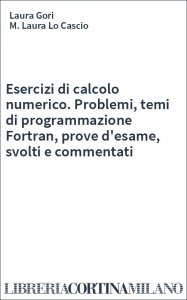 Esercizi di calcolo numerico. Problemi, temi di programmazione Fortran, prove d'esame, svolti e commentati