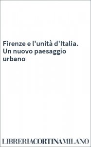 Firenze e l'unità d'Italia. Un nuovo paesaggio urbano