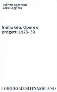 Giulio Gra. Opere e progetti 1923-39