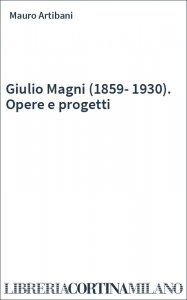 Giulio Magni (1859-1930). Opere e progetti