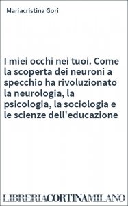 I miei occhi nei tuoi. Come la scoperta dei neuroni a specchio ha rivoluzionato la neurologia, la psicologia, la sociologia e le scienze dell'educazione