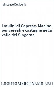 I mulini di Caprese. Macine per cereali e castagne nella valle del Singerna