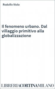 Il fenomeno urbano. Dal villaggio primitivo alla globalizzazione