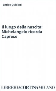 Il luogo della nascita: Michelangelo ricorda Caprese