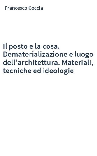Il posto e la cosa. Dematerializazione e luogo dell'architettura. Materiali, tecniche ed ideologie