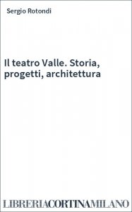 Il teatro Valle. Storia, progetti, architettura