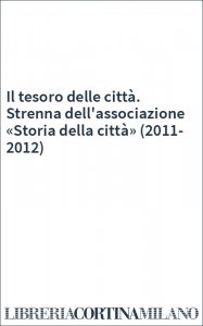 Il tesoro delle città. Strenna dell'associazione «Storia della città» (2011-2012)