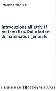 Introduzione all'attività matematica. Dalle lezioni di matematica generale