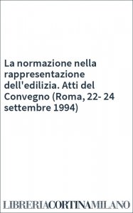 La normazione nella rappresentazione dell'edilizia. Atti del Convegno (Roma, 22-24 settembre 1994)