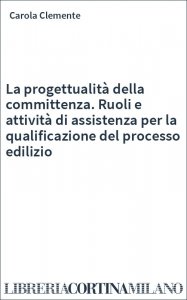 La progettualità della committenza. Ruoli e attività di assistenza per la qualificazione del processo edilizio