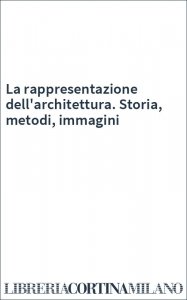 La rappresentazione dell'architettura. Storia, metodi, immagini