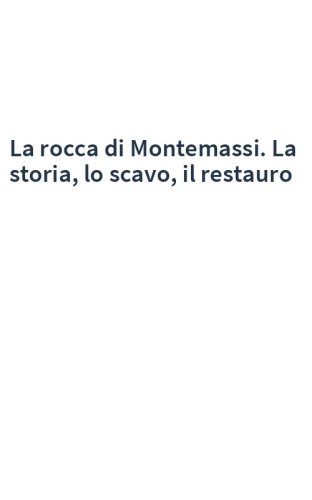 La rocca di Montemassi. La storia, lo scavo, il restauro