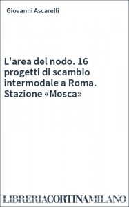 L'area del nodo. 16 progetti di scambio intermodale a Roma. Stazione «Mosca»