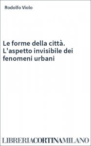 Le forme della città. L'aspetto invisibile dei fenomeni urbani