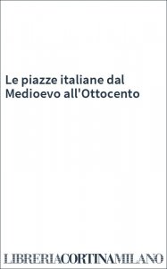 Le piazze italiane dal Medioevo all'Ottocento