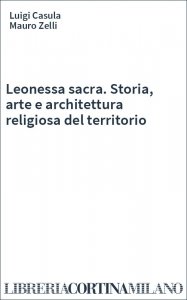 Leonessa sacra. Storia, arte e architettura religiosa del territorio