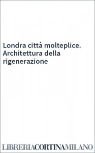 Londra città molteplice. Architettura della rigenerazione