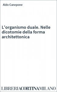 L'organismo duale. Nelle dicotomie della forma architettonica