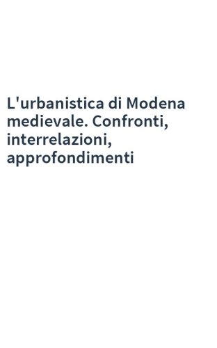 L'urbanistica di Modena medievale. Confronti, interrelazioni, approfondimenti