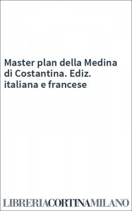Master plan della Medina di Costantina. Ediz. italiana e francese