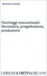 Parcheggi meccanizzati. Normative, progettazione, produzione