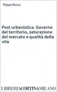 Post urbanistica. Governo del territorio, saturazione del mercato e qualità della vita