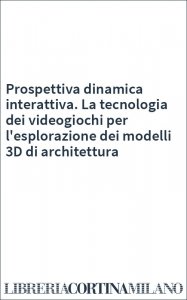 Prospettiva dinamica interattiva. La tecnologia dei videogiochi per l'esplorazione dei modelli 3D di architettura