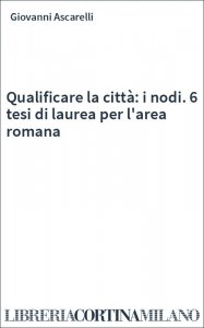 Qualificare la città: i nodi. 6 tesi di laurea per l'area romana