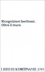 Ricognizioni berlinesi. Oltre il muro