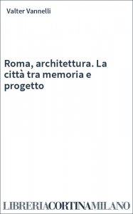 Roma, architettura. La città tra memoria e progetto