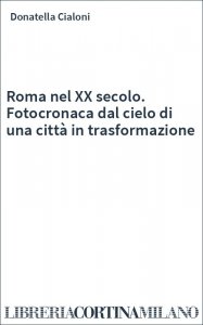 Roma nel XX secolo. Fotocronaca dal cielo di una città in trasformazione