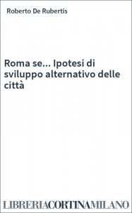 Roma se... Ipotesi di sviluppo alternativo delle città