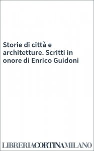 Storie di città e architetture. Scritti in onore di Enrico Guidoni