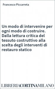 Un modo di intervenire per ogni modo di costruire. Dalla lettura critica del tessuto costruttivo alla scelta degli interventi di restauro statico