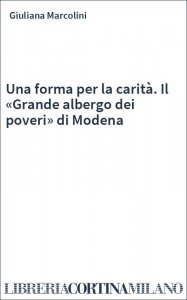 Una forma per la carità. Il «Grande albergo dei poveri» di Modena