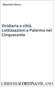 Viridiaria e città. Lottizzazioni a Palermo nel Cinquecento